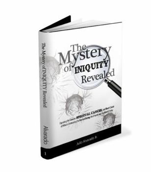 Paperback The Mystery of Iniquity Revealed: Exposing the Unseen SPIRITUAL CANCER and Root Cause of What is Destroying the Human Being, the Church and the World Book