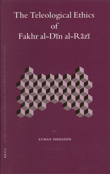 The Teleological Ethics of Fakhr al-Din al-Razi (Islamic Philosophy, Theology, and Science)