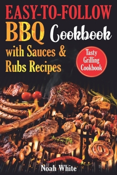 Paperback Easy-to-Follow BBQ Cookbook with Sauces and Rubs Recipes: Tasty Grilling Cookbook. Book