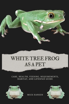 Paperback White Tree Frog as a Pet: Care, Health, Feeding, Requirements, Habitat, and Lifespan Guide Book