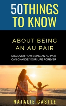 Paperback 50 Things to Know About Being an Au Pair: Discover How Being an Au Pair Can Change Your Life Forever Book