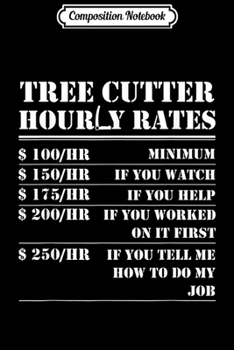 Composition Notebook: Tree Cutter Hourly Rate Funny Lumberjack Arborist Logger  Journal/Notebook Blank Lined Ruled 6x9 100 Pages