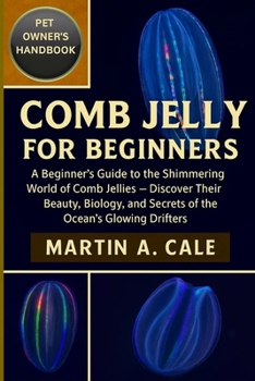 COMB JELLY FOR BEGINNERS: A Beginner’s Guide to the Shimmering World of Comb Jellies — Discover Their Beauty, Biology, and Secrets of the Ocean’s Glowing Drifters.
