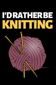 Paperback I'D Rather Be Knitting: Funny Knitting Notebook/Journal (6" X 9") Great Knitters Gift Idea For Birthday Or Christmas Book