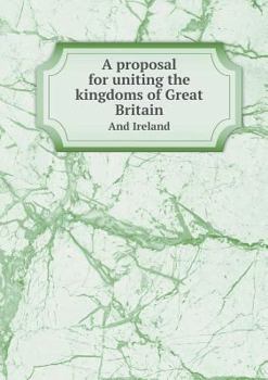 Paperback A proposal for uniting the kingdoms of Great Britain And Ireland Book