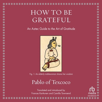 How to Be Grateful: An Aztec Guide to the Art of Gratitude - Book  of the Ancient Wisdom for Modern Readers