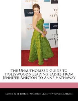 The Unauthorized Guide to Hollywood's Leading Ladies from Jennifer Aniston to Anne Hathaway
