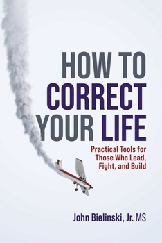 Paperback How to Correct Your Life: Practical Tools for Those Who Lead, Fight, and Build Book