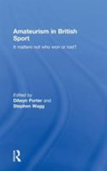 Amateurism in British Sport: It Matters Not Who Won or Lost?