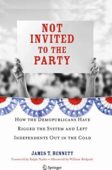 Hardcover Not Invited to the Party: How the Demopublicans Have Rigged the System and Left Independents Out in the Cold Book