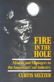 Hardcover Fire in the Hole: Miners and Managers in the American Coal Industry Book