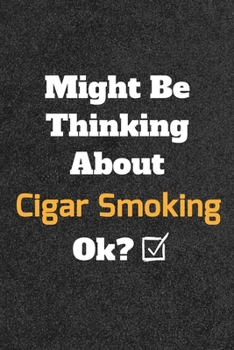 Might Be Thinking About Cigar Smoking ok? Funny /Lined Notebook/Journal Great Office School Writing Note Taking: Lined Notebook/ Journal 120 pages , Soft Cover , Matte finish