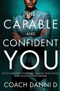 The Capable and Confident You: Ditch Imposter Syndrome, Master Your Voice, and Walk in Your Purpose