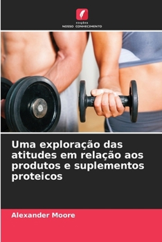 Paperback Uma exploração das atitudes em relação aos produtos e suplementos proteicos [Portuguese] Book