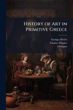 Paperback History of Art in Primitive Greece: Mycenian Art, From the French of Georges Perrot and Charles Chipiez Book