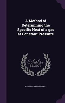 Hardcover A Method of Determining the Specific Heat of a gas at Constant Pressure Book