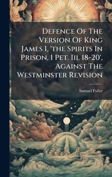 Hardcover Defence Of The Version Of King James I, 'the Spirits In Prison, 1 Pet. Iii. 18-20', Against The Westminster Revision Book