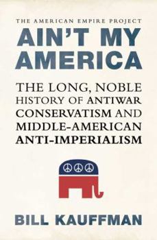 Hardcover Ain't My America: The Long, Noble History of Antiwar Conservatism and Middle-American Anti-Imperialism Book