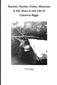 Paperback Teacher, Hunter, Fisher, Musician - 101 Years in the Life of Clarence Riggs Book