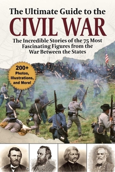Paperback The Ultimate Guide to the Civil War: The Incredible Stories of the 75 Most Fascinating Figures from the War Between the States Book