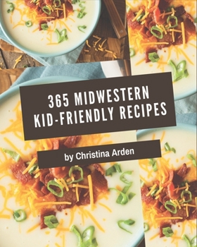 Paperback 365 Midwestern Kid-Friendly Recipes: Start a New Cooking Chapter with Midwestern Kid-Friendly Cookbook! Book