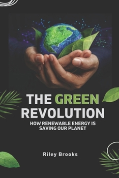 Paperback The Green Revolution: How Renewable Energy is Saving Our Planet : A compelling narrative on the transformative power of renewable energy in Book
