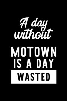A Day Without Motown Is A Day Wasted: Notebook for Motown Lover | Great Christmas & Birthday Gift Idea for Motown Fan | Motown Journal | Motown Fan Diary | 100 pages 6x9 inches