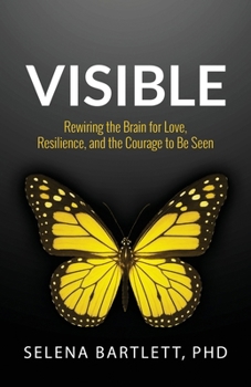 Visible : Rewiring the Brain for Love, Resilience and the Courage to Be Seen
