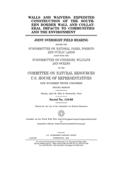 Walls and waivers  : expedited construction of the southern border wall and collateral impacts to communities and the environment : joint oversight ... and Public Lands, joint with the Subcommi