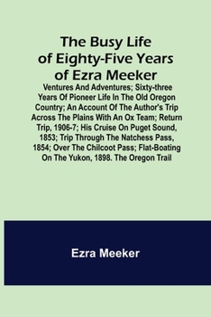 Paperback The Busy Life of Eighty-Five Years of Ezra Meeker; Ventures and adventures; sixty-three years of pioneer life in the old Oregon country; an account of Book