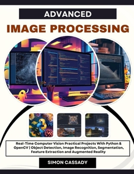 Paperback Advanced Image Processing: Real-Time Computer Vision Practical Projects With Python & OpenCV Object Detection, Image Recognition, Segmentation, Featur Book