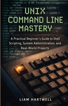 Paperback UNIX Command Line Mastery: A Practical Beginner's Guide to Shell Scripting, System Administration, and Real-World Projects Book