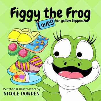 Figgy the Frog loves her yellow slippers.: She tries on all kinds-big ones, small ones, even smelly ones! Join her on a silly, slippery, and sometimes ... as she searches for the perfect pair.