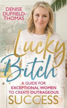 Lucky Bitch: A Guide for Exceptional Women to Create Outrageous Success
