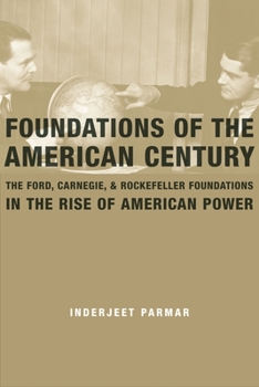 Paperback Foundations of the American Century: The Ford, Carnegie, and Rockefeller Foundations in the Rise of American Power Book