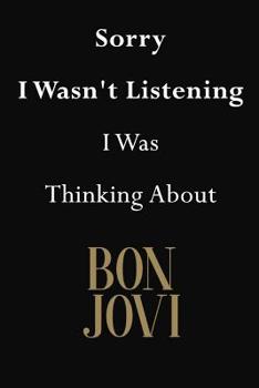 Sorry I Wasn't Listening I Was Thinking About Bon Jovi: Bon Jovi Journal Diary Notebook