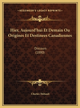 Hier, Aujourd'hui Et Demain Ou Origines Et Destinees Canadiennes: Discours (1880)
