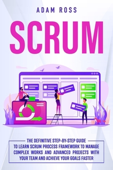 Paperback Scrum: The Definitive Step-By-Step Guide to Learn Scrum Process Framework to Manage Complex Works and Advanced Projects With Book