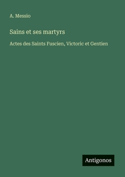 Paperback Sains et ses martyrs: Actes des Saints Fuscien, Victoric et Gentien [French] Book
