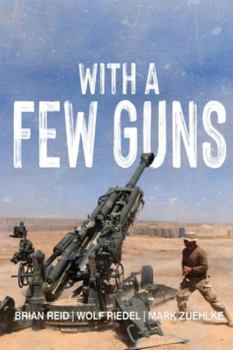 Paperback With A Few Guns: The Royal Regiment of Canadian Artillery in Afghanistan - Volume I - 2002-2006 Book