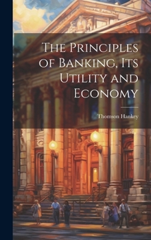 Hardcover The Principles of Banking, its Utility and Economy Book