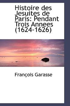 Hardcover Histoire Des Jesuites de Paris: Pendant Trois Annees (1624-1626) Book