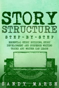 Paperback Story Structure: Step-by-Step - Essential Story Building, Story Development and Suspense Writing Tricks Any Writer Can Learn Book