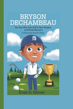 BRYSON DECHAMBEAU: The Boy Who Took Golf to New Heights and Broke Barriers (A Biography Book For Kids)