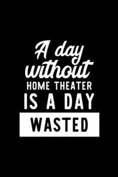 A Day Without Home Theater Is A Day Wasted: Notebook for Home Theater Lover | Great Christmas & Birthday Gift Idea for Home Theater Fan | Home Theater ... Home Theater Fan Diary | 100 pages 6x9 inches