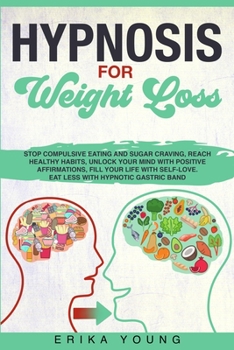 Hypnosis for Weight Loss: Stop Compulsive Eating and Sugar Craving, Reach Healthy Habits, Unlock Your Mind with Positive Affirmations, Fill Your Life with Self-Love. Eat Less with Hypnotic Gastric Ban