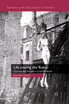 Life among the Ruins: Cityscape and Sexuality in Cold War Berlin - Book  of the Genders and Sexualities in History