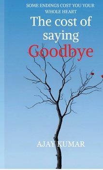 The cost of saying Goodbye: SOME ENDINGS COST YOU YOUR WHOLE HEART
