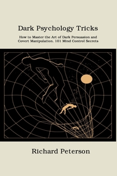 Dark Psychology Tricks: How to Master the Art of Dark Persuasion and Covert Manipulation. 101 Mind Control Secrets