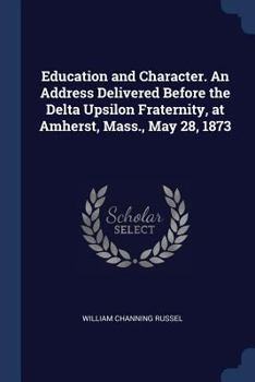 Education and Character. an Address Delivered Before the Delta Upsilon Fraternity, at Amherst, Mass., May 28, 1873